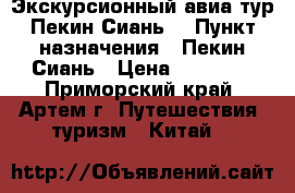 Экскурсионный авиа тур Пекин-Сиань! › Пункт назначения ­ Пекин-Сиань › Цена ­ 20 100 - Приморский край, Артем г. Путешествия, туризм » Китай   